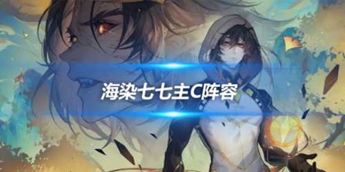 萌新队伍推荐,海染七七不一样站场主C