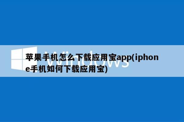 苹果手机怎么下载应用宝app(iphone手机如何下载应用宝)